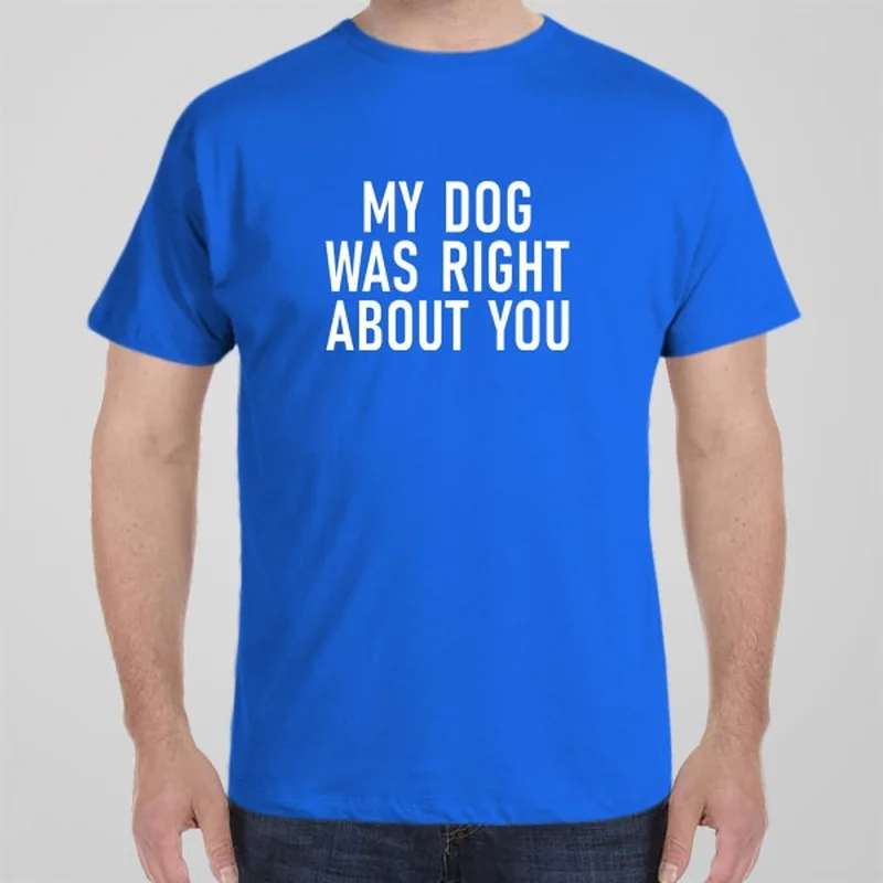 bold white T-shirts -My dog was right about you - T-shirt